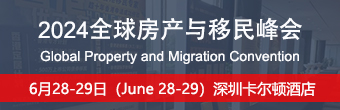 2024全球房产与移民峰会将于6月在深圳举办